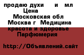продаю духи. 30 и 50мл. › Цена ­ 1 000 - Московская обл., Москва г. Медицина, красота и здоровье » Парфюмерия   